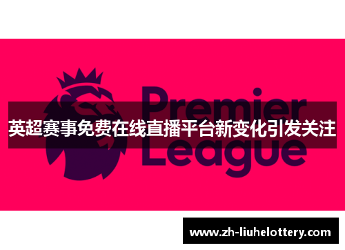 英超赛事免费在线直播平台新变化引发关注